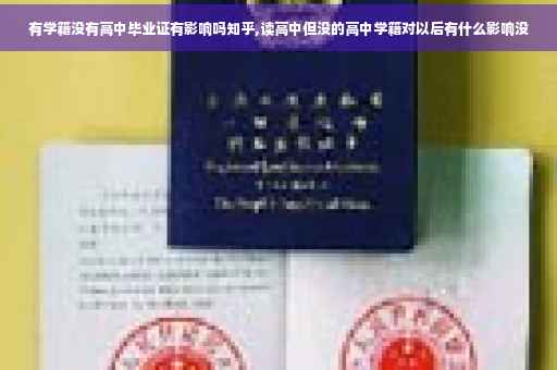 有学籍没有高中毕业证有影响吗知乎,读高中但没的高中学籍对以后有什么影响没
