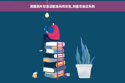 英国高中毕业证能当兵吗女生,刘德华当过兵吗