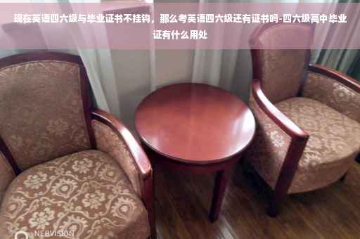 现在英语四六级与毕业证书不挂钩，那么考英语四六级还有证书吗-四六级高中毕业证有什么用处