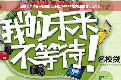 安徽长丰改名字需要什么手续,340123是哪里的省份证号码