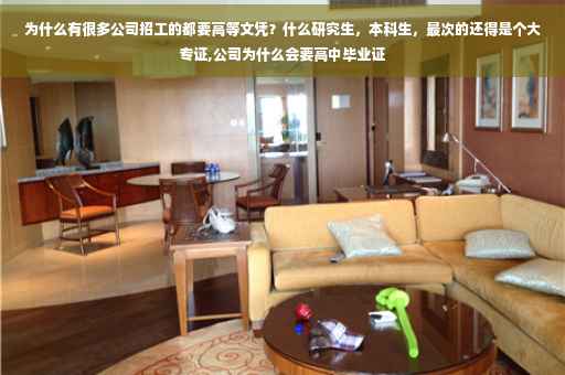 为什么有很多公司招工的都要高等文凭?什么研究生,本科生,最次的还得是个大专证,公司为什么会要高中毕业证 为什么有很多公司招工的都要高等文凭?什么研究生,本科生,最次的还得是个大专证,公司为什么会要高中毕业证