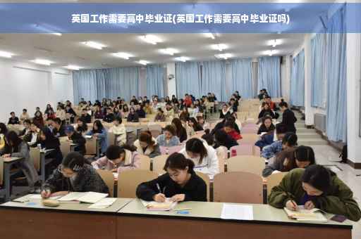 英国工作需要高中毕业证(英国工作需要高中毕业证吗)