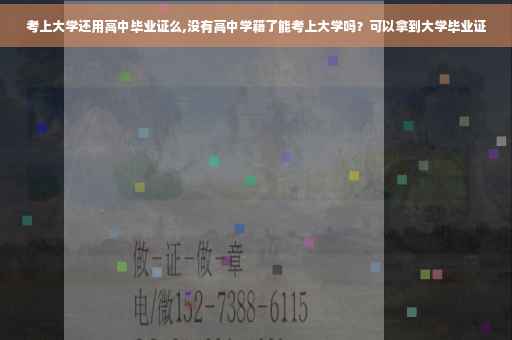 考上大学还用高中毕业证么,没有高中学籍了能考上大学吗？可以拿到大学毕业证