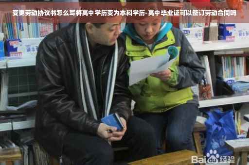 变更劳动协议书怎么写将高中学历变为本科学历-高中毕业证可以签订劳动合同吗