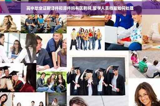 高中毕业证翻译件和原件吗有区别吗,留学人员档案如何处理