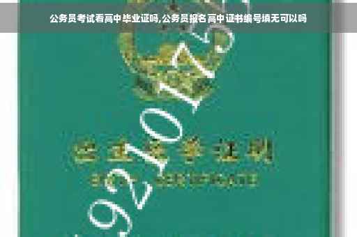 公务员考试看高中毕业证吗,公务员报名高中证书编号填无可以吗