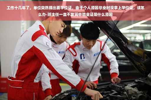 工作十几年了，单位突然提出要学位证，由于个人原因毕业时没拿上学位证，该怎么办-班主任一直不发高中毕业证是什么原因