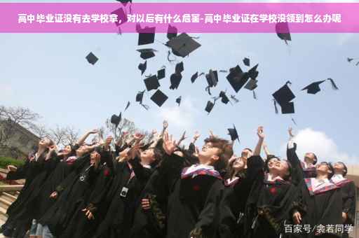 高中毕业证没有去学校拿，对以后有什么危害-高中毕业证在学校没领到怎么办呢