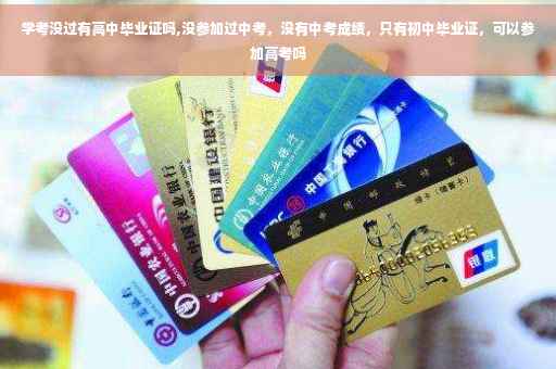 学考没过有高中毕业证吗,没参加过中考，没有中考成绩，只有初中毕业证，可以参加高考吗