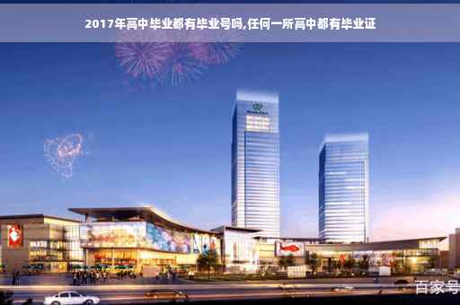 2017年高中毕业都有毕业号吗,任何一所高中都有毕业证