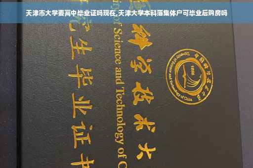 天津市大学要高中毕业证吗现在,天津大学本科落集体户可毕业后购房吗