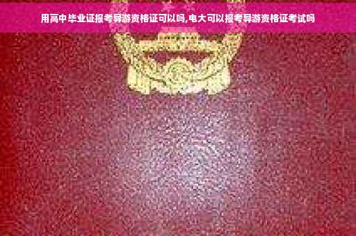 用高中毕业证报考导游资格证可以吗,电大可以报考导游资格证考试吗