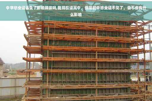 中学毕业证丢失了影响提拔吗,我现在读高中,但是初中毕业证不见了,会不会有什么影响 中学毕业证丢失了影响提拔吗,我现在读高中,但是初中毕业证不见了,会不会有什么影响