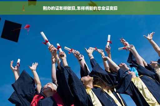 刚办的证怎样做旧,怎样将新的毕业证变旧