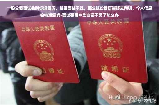 一般公司面试会叫你填简历，如果面试不过，那么这份简历最终去向呢，个人信息会被泄露吗-面试要高中毕业证不见了怎么办