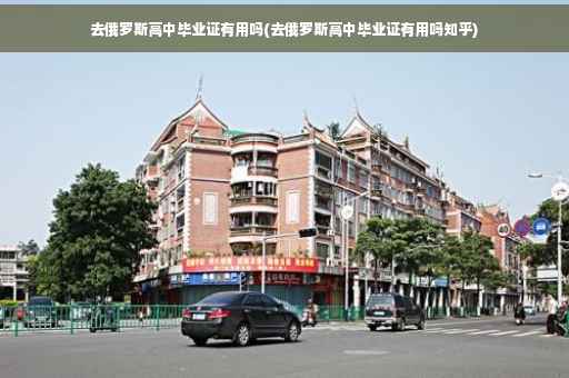去俄罗斯高中毕业证有用吗(去俄罗斯高中毕业证有用吗知乎)
