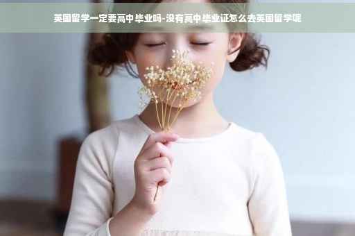 英国留学一定要高中毕业吗-没有高中毕业证怎么去英国留学呢