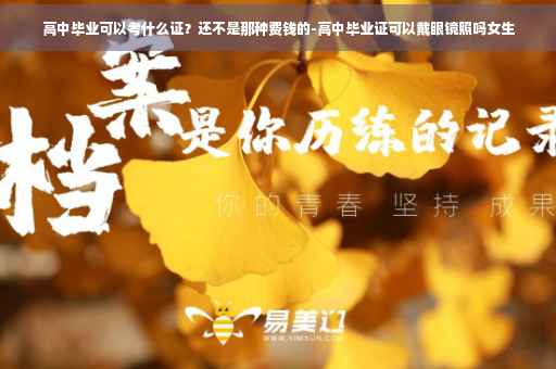 高中毕业可以考什么证？还不是那种费钱的-高中毕业证可以戴眼镜照吗女生