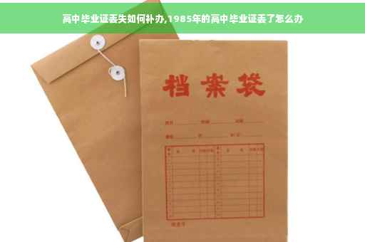 高中毕业证丢失如何补办,1985年的高中毕业证丢了怎么办