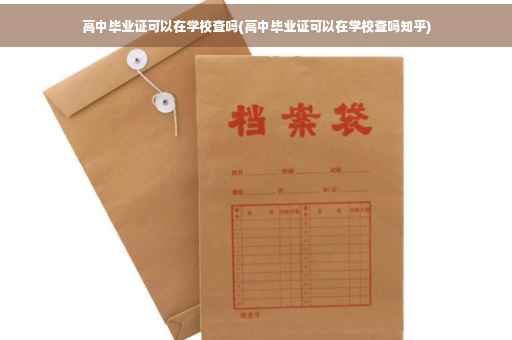 高中毕业证可以在学校查吗(高中毕业证可以在学校查吗知乎)