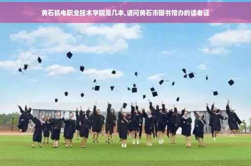 黄石机电职业技术学院是几本,请问黄石市图书馆办的读者证