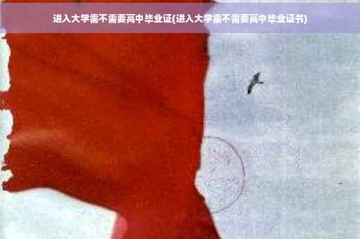 进入大学需不需要高中毕业证(进入大学需不需要高中毕业证书)