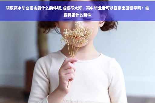 领取高中毕业证需要什么条件呢,成绩不太好，高中毕业后可以直接出国留学吗？需要具备什么条件