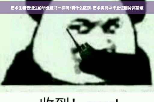 艺术生和普通生的毕业证书一样吗?有什么区别-艺术类高中毕业证图片高清版
