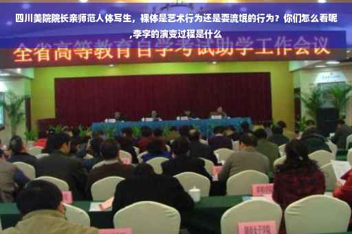 四川美院院长亲师范人体写生，裸体是艺术行为还是耍流氓的行为？你们怎么看呢,李字的演变过程是什么