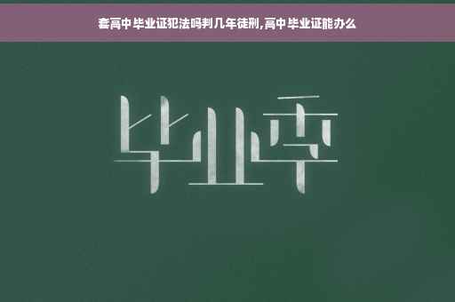 套高中毕业证犯法吗判几年徒刑,高中毕业证能办么