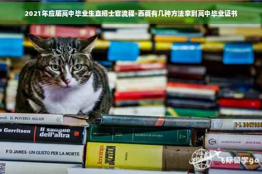 2021年应届高中毕业生直招士官流程-西藏有几种方法拿到高中毕业证书