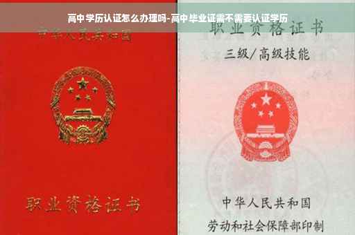 高中学历认证怎么办理吗-高中毕业证需不需要认证学历