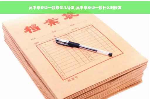高中毕业证一般都是几号发,高中毕业证一般什么时候发