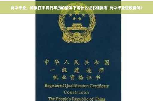 高中毕业，如果在不提升学历的情况下考什么证书适用啊-高中毕业证收费吗?