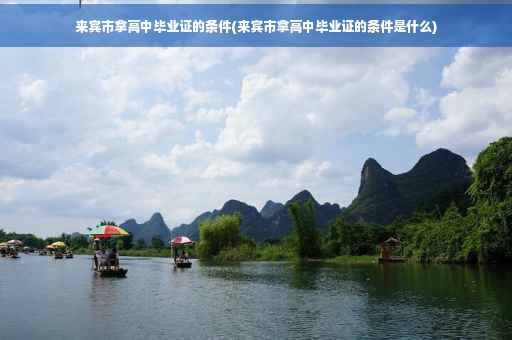 来宾市拿高中毕业证的条件(来宾市拿高中毕业证的条件是什么)