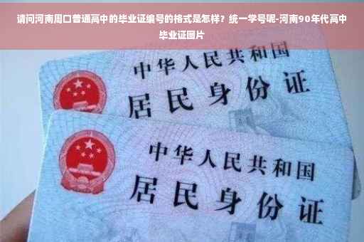 请问河南周口普通高中的毕业证编号的格式是怎样？统一学号呢-河南90年代高中毕业证图片