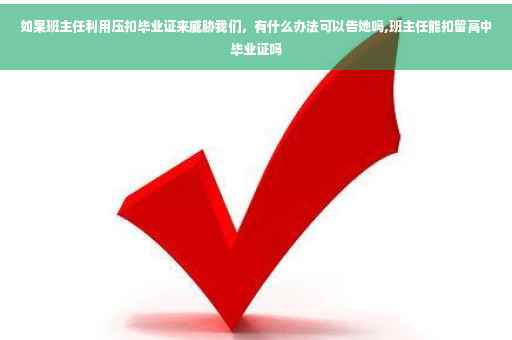 如果班主任利用压扣毕业证来威胁我们，有什么办法可以告她吗,班主任能扣留高中毕业证吗