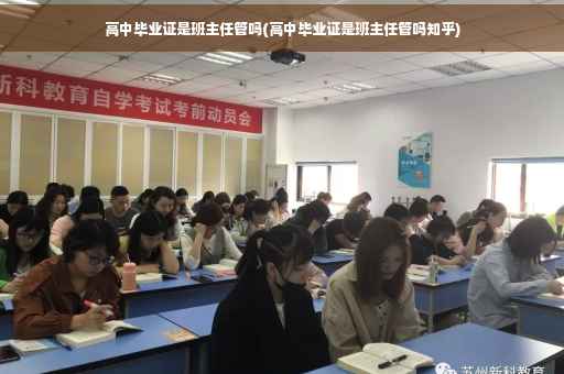 高中毕业证是班主任管吗(高中毕业证是班主任管吗知乎)
