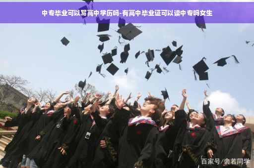 中专毕业可以写高中学历吗-有高中毕业证可以读中专吗女生