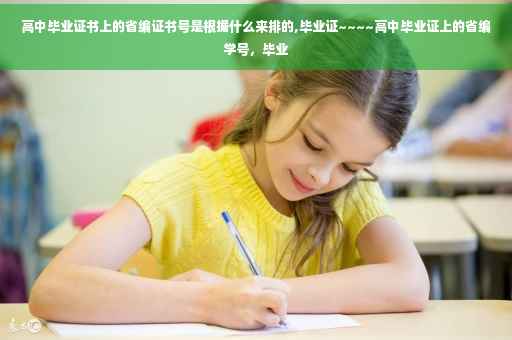高中毕业证书上的省编证书号是根据什么来排的,毕业证~~~~高中毕业证上的省编学号，毕业