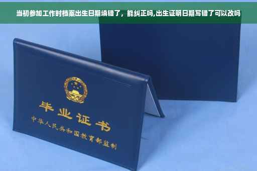 当初参加工作时档案出生日期填错了，能纠正吗,出生证明日期写错了可以改吗