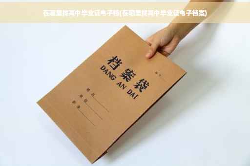 在哪里找高中毕业证电子档(在哪里找高中毕业证电子档案)