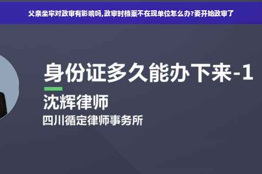 父亲坐牢对政审有影响吗,政审时档案不在现单位怎么办?要开始政审了
