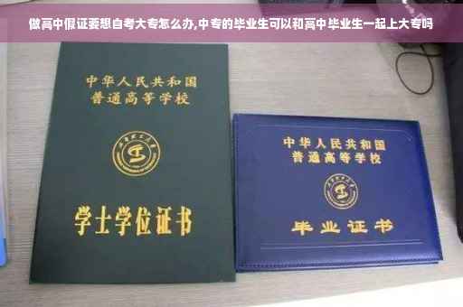 做高中假证要想自考大专怎么办,中专的毕业生可以和高中毕业生一起上大专吗
