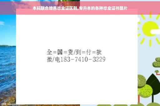 本科联合培养毕业证区别,专升本的各种毕业证书图片