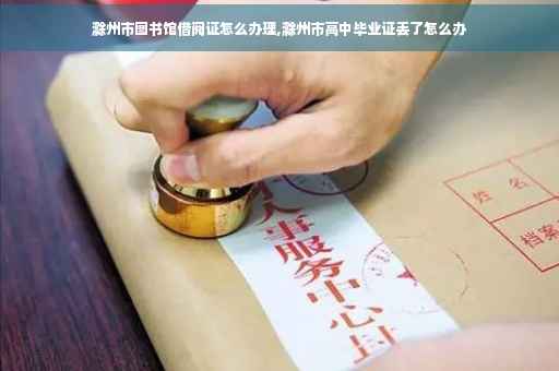 滁州市图书馆借阅证怎么办理,滁州市高中毕业证丢了怎么办
