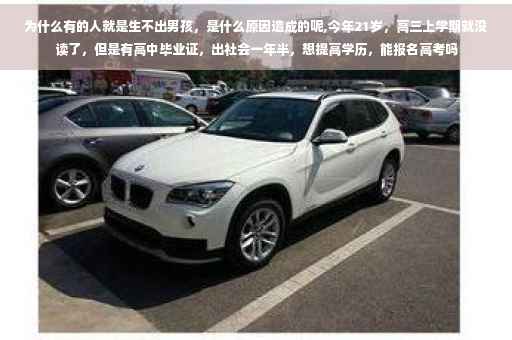 为什么有的人就是生不出男孩，是什么原因造成的呢,今年21岁，高三上学期就没读了，但是有高中毕业证，出社会一年半，想提高学历，能报名高考吗