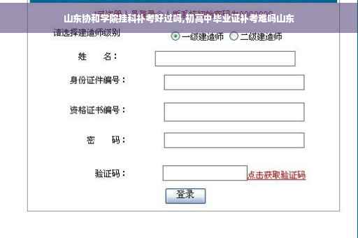 山东协和学院挂科补考好过吗,初高中毕业证补考难吗山东