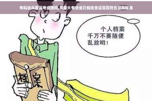 专科当兵要高考成绩吗,如果大专毕业只有结业证是否符合征兵标准