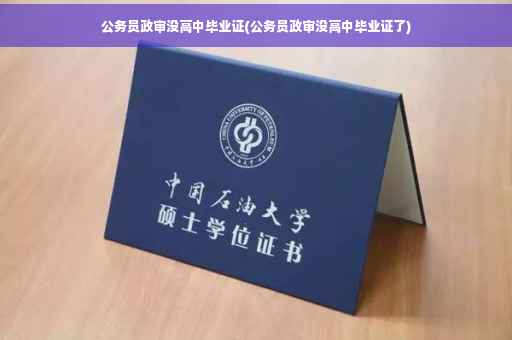 公务员政审没高中毕业证(公务员政审没高中毕业证了)